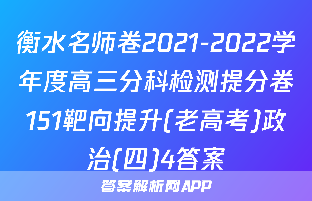 衡水名师卷2021-2022学年度高三分科检测提分卷151靶向提升(老高考)政治(四)4答案