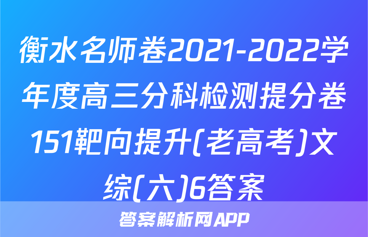 衡水名师卷2021-2022学年度高三分科检测提分卷151靶向提升(老高考)文综(六)6答案