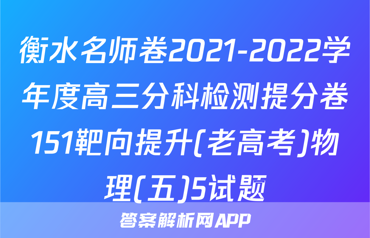 衡水名师卷2021-2022学年度高三分科检测提分卷151靶向提升(老高考)物理(五)5试题
