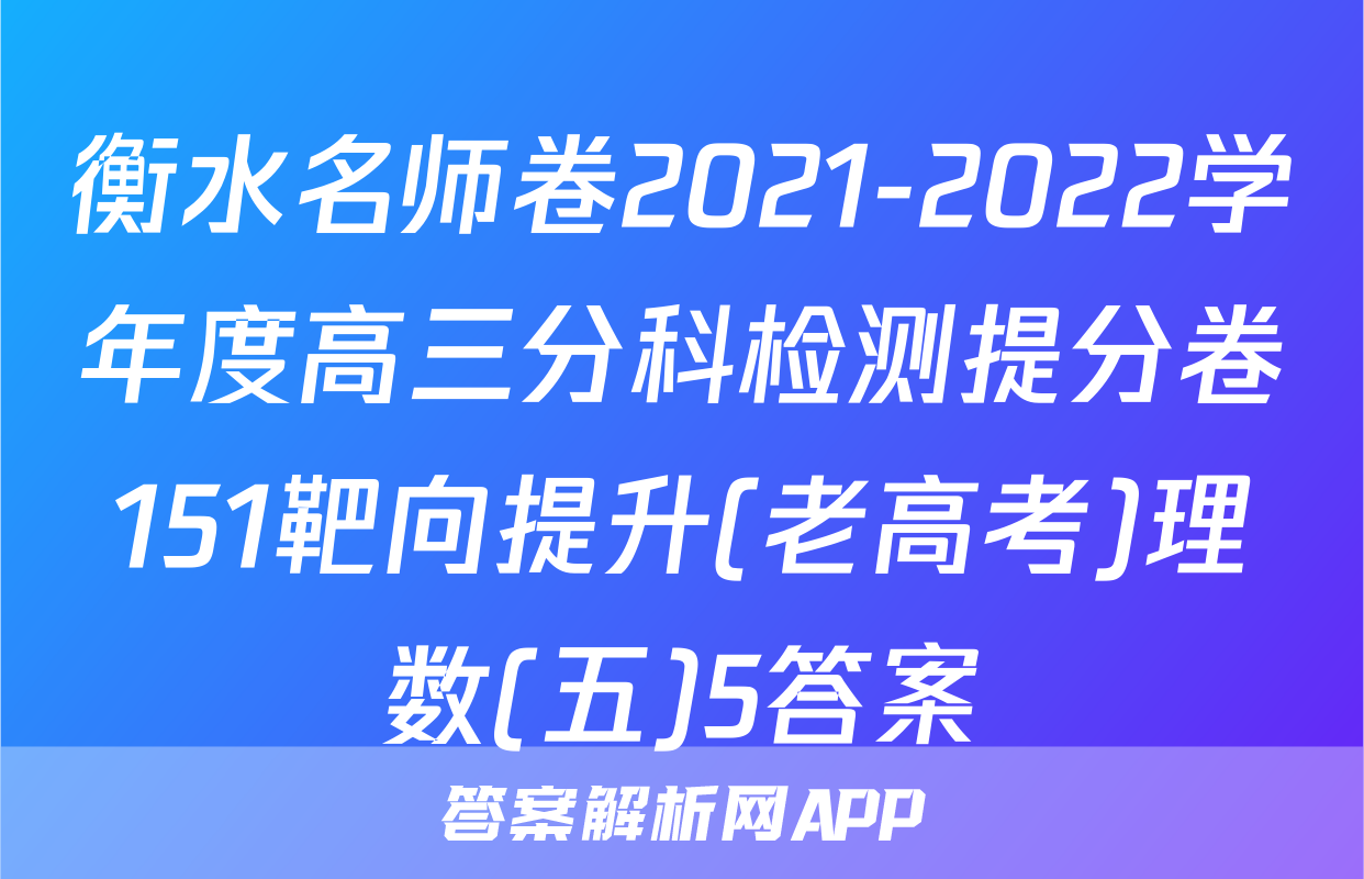 衡水名师卷2021-2022学年度高三分科检测提分卷151靶向提升(老高考)理数(五)5答案