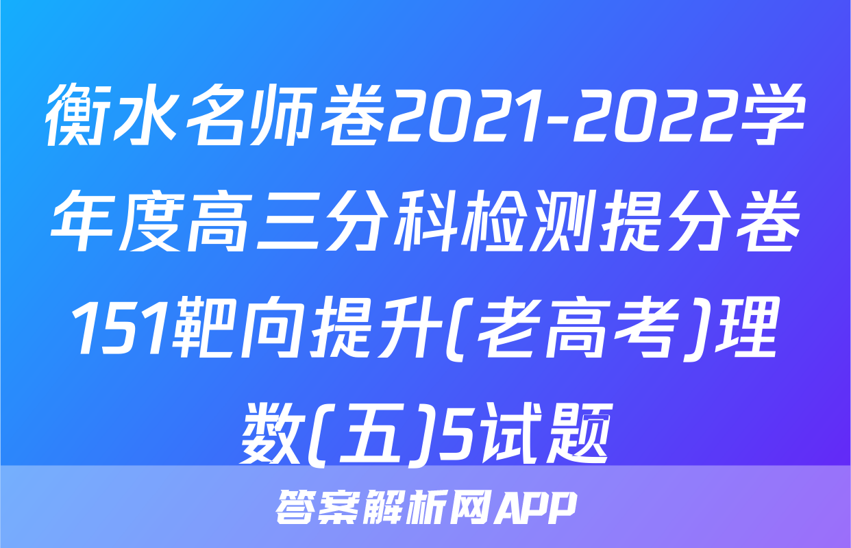衡水名师卷2021-2022学年度高三分科检测提分卷151靶向提升(老高考)理数(五)5试题