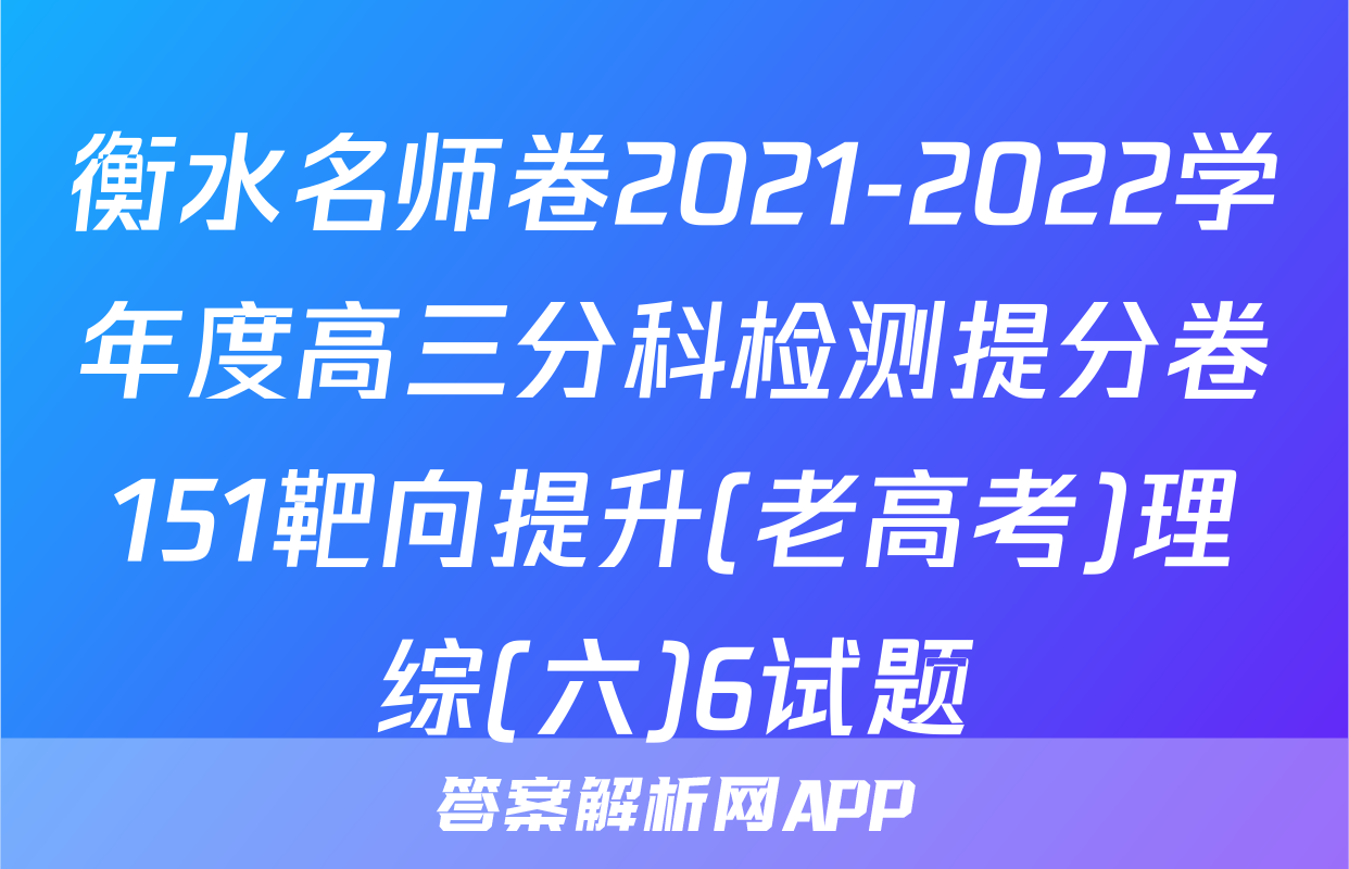 衡水名师卷2021-2022学年度高三分科检测提分卷151靶向提升(老高考)理综(六)6试题