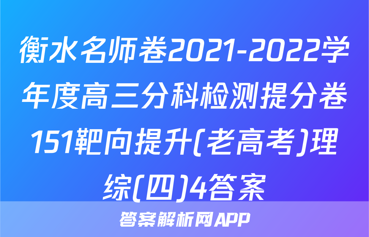 衡水名师卷2021-2022学年度高三分科检测提分卷151靶向提升(老高考)理综(四)4答案