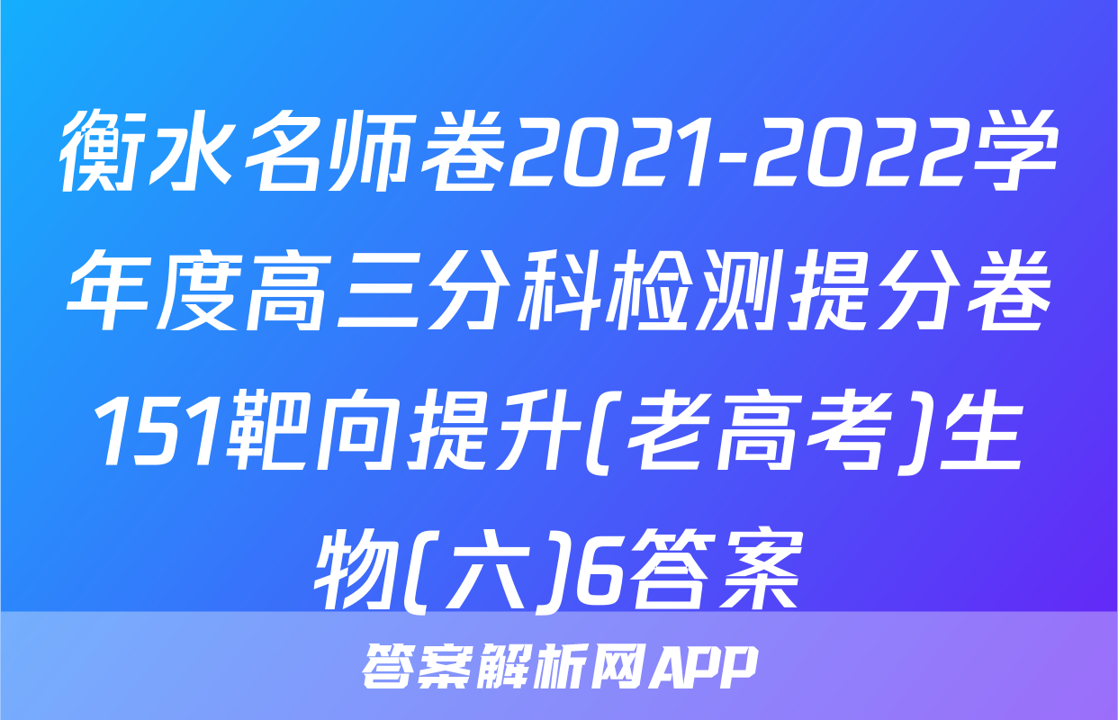 衡水名师卷2021-2022学年度高三分科检测提分卷151靶向提升(老高考)生物(六)6答案