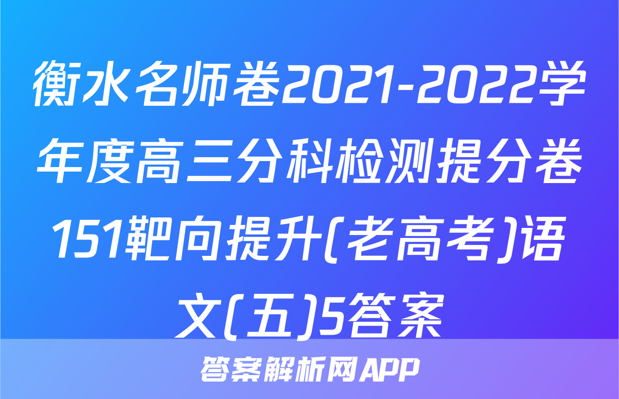 衡水名师卷2021-2022学年度高三分科检测提分卷151靶向提升(老高考)语文(五)5答案