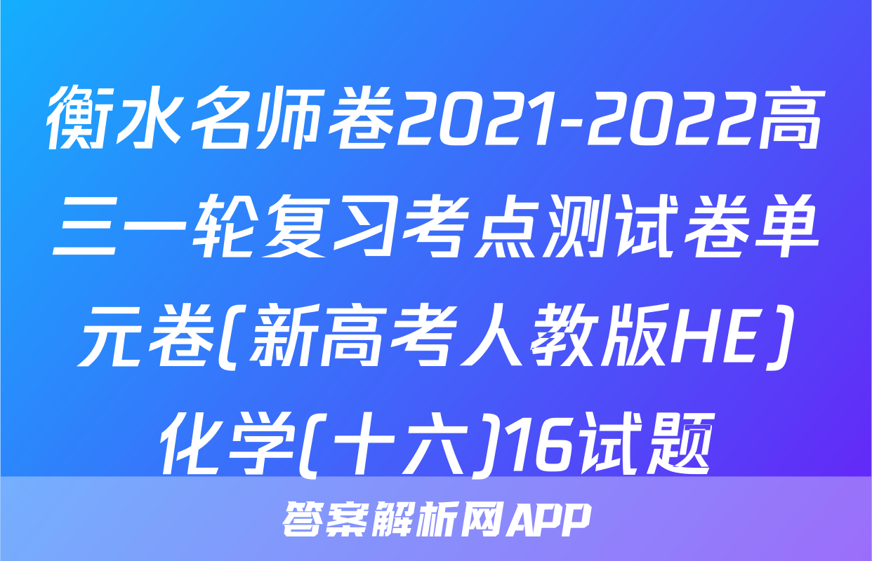 衡水名师卷2021-2022高三一轮复习考点测试卷单元卷(新高考人教版HE)化学(十六)16试题