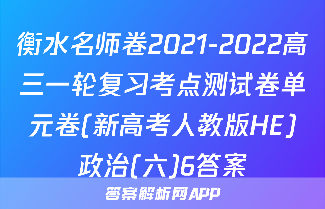 衡水名师卷2021-2022高三一轮复习考点测试卷单元卷(新高考人教版HE)政治(六)6答案