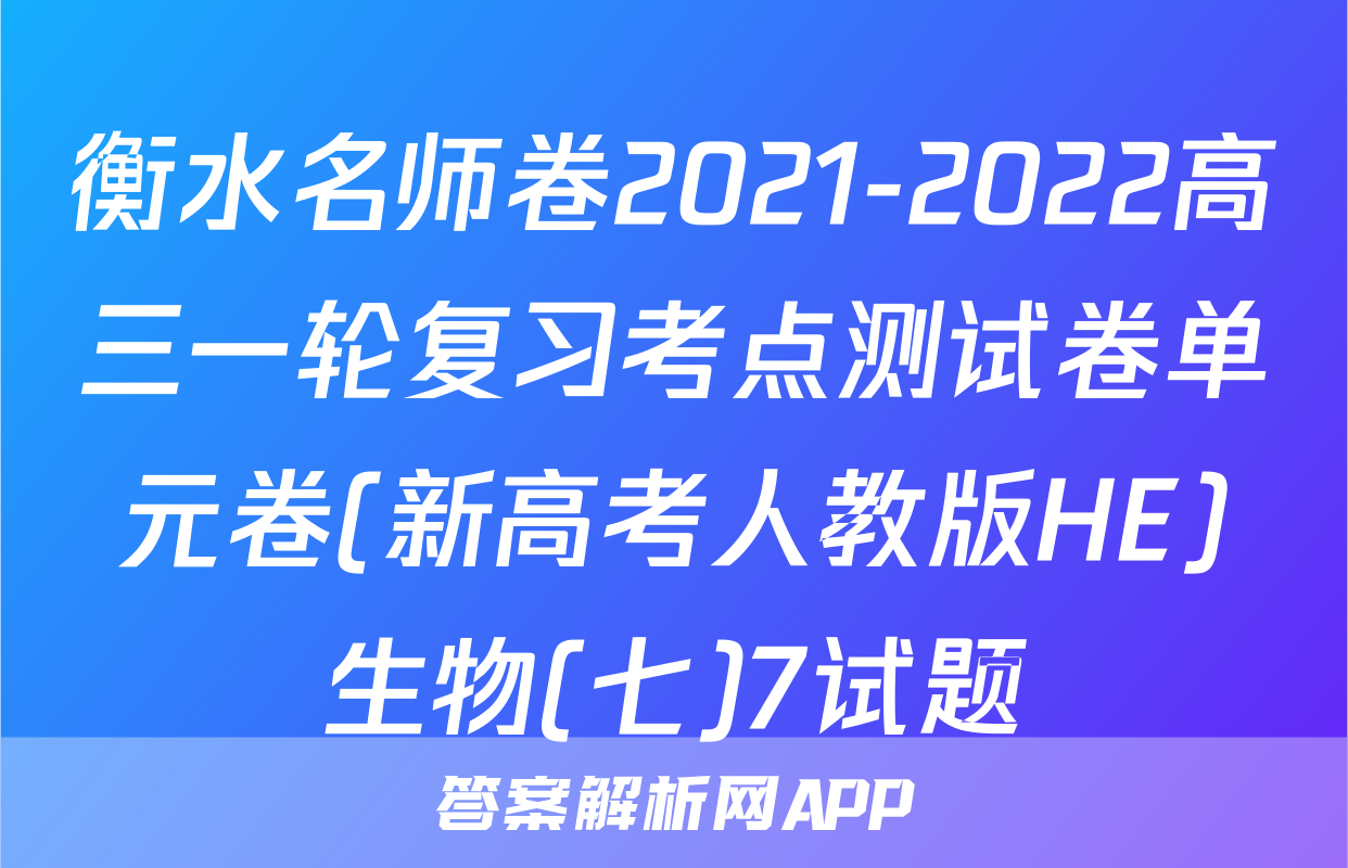 衡水名师卷2021-2022高三一轮复习考点测试卷单元卷(新高考人教版HE)生物(七)7试题