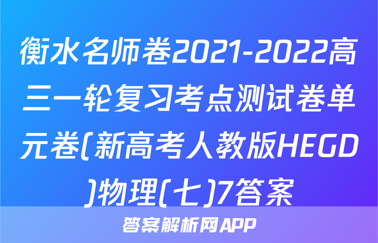 衡水名师卷2021-2022高三一轮复习考点测试卷单元卷(新高考人教版HEGD)物理(七)7答案