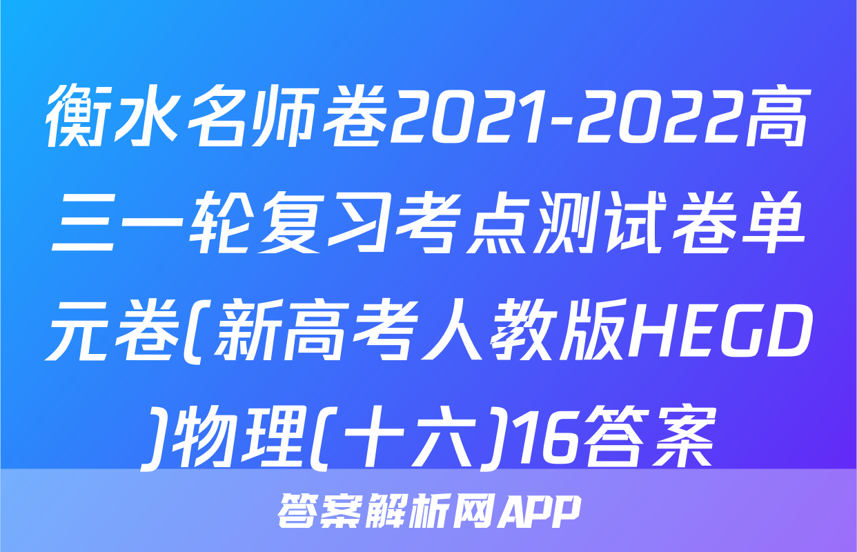 衡水名师卷2021-2022高三一轮复习考点测试卷单元卷(新高考人教版HEGD)物理(十六)16答案