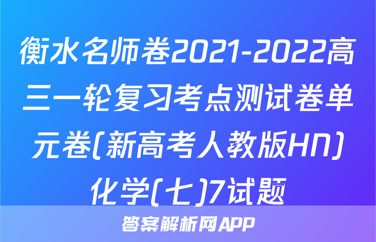 衡水名师卷2021-2022高三一轮复习考点测试卷单元卷(新高考人教版HN)化学(七)7试题