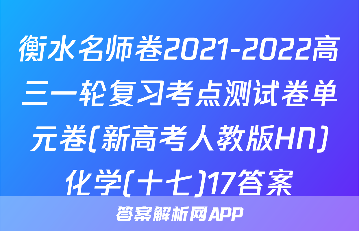 衡水名师卷2021-2022高三一轮复习考点测试卷单元卷(新高考人教版HN)化学(十七)17答案