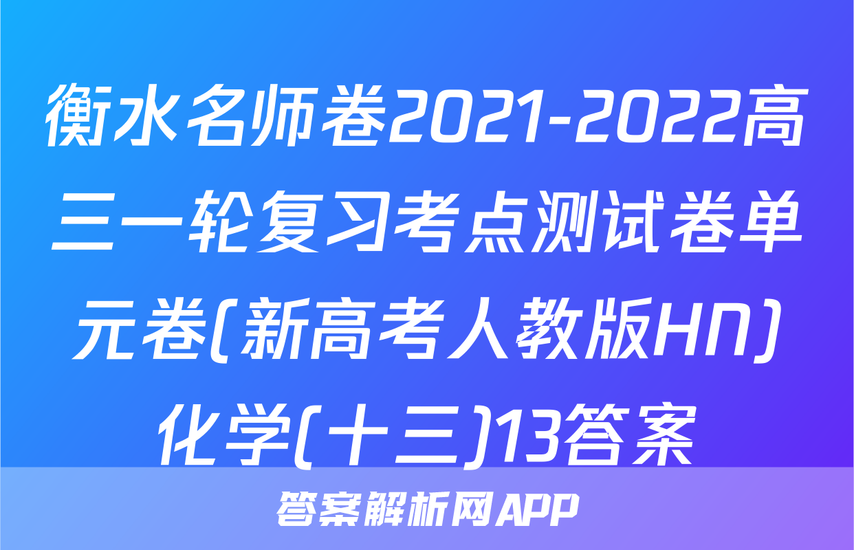 衡水名师卷2021-2022高三一轮复习考点测试卷单元卷(新高考人教版HN)化学(十三)13答案