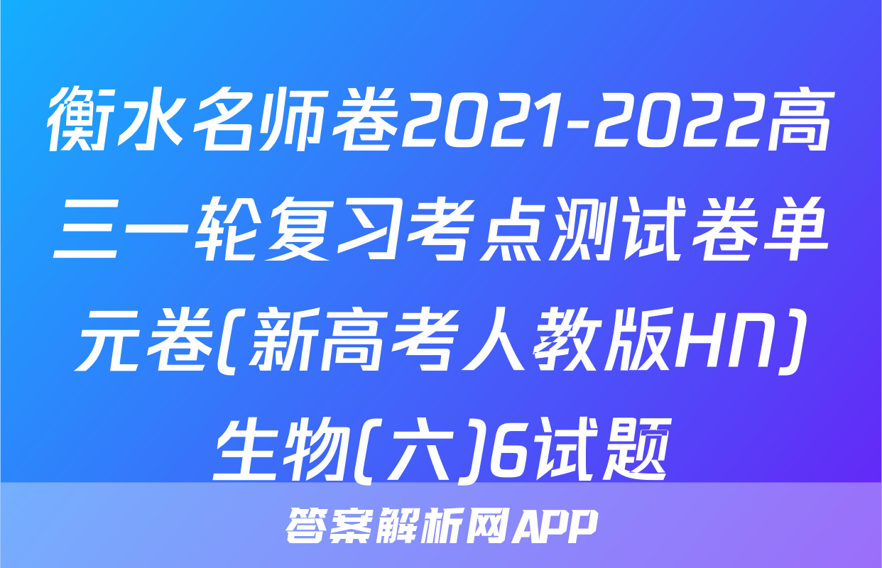 衡水名师卷2021-2022高三一轮复习考点测试卷单元卷(新高考人教版HN)生物(六)6试题