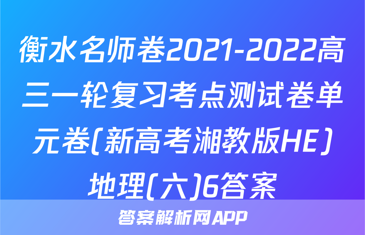衡水名师卷2021-2022高三一轮复习考点测试卷单元卷(新高考湘教版HE)地理(六)6答案