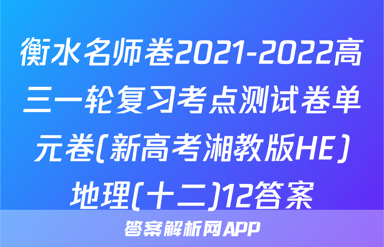 衡水名师卷2021-2022高三一轮复习考点测试卷单元卷(新高考湘教版HE)地理(十二)12答案