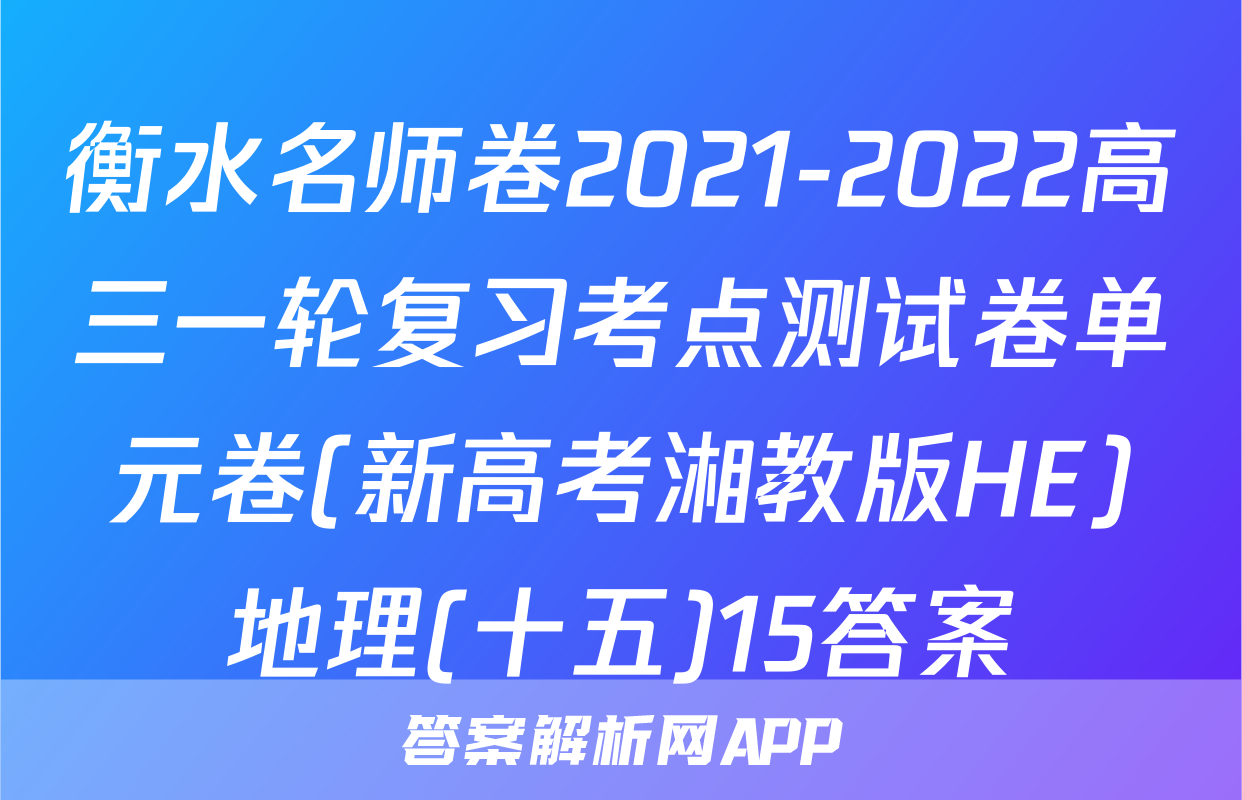 衡水名师卷2021-2022高三一轮复习考点测试卷单元卷(新高考湘教版HE)地理(十五)15答案