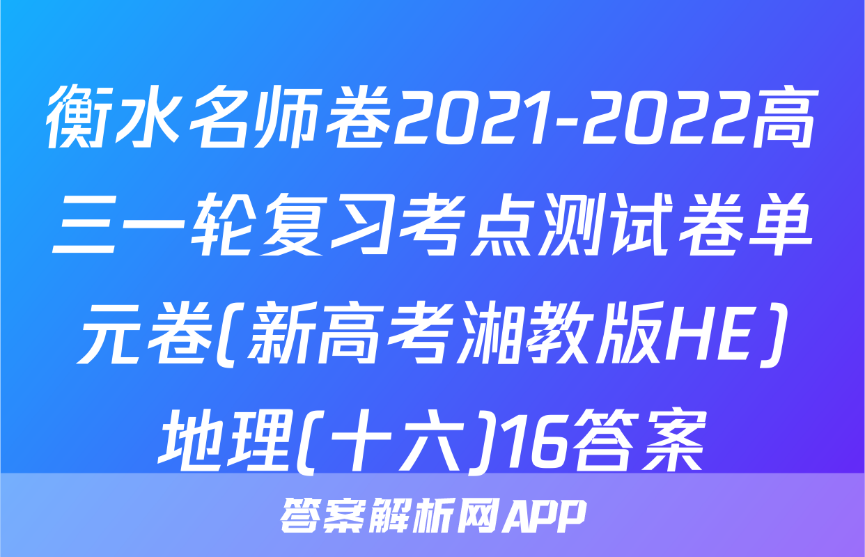 衡水名师卷2021-2022高三一轮复习考点测试卷单元卷(新高考湘教版HE)地理(十六)16答案