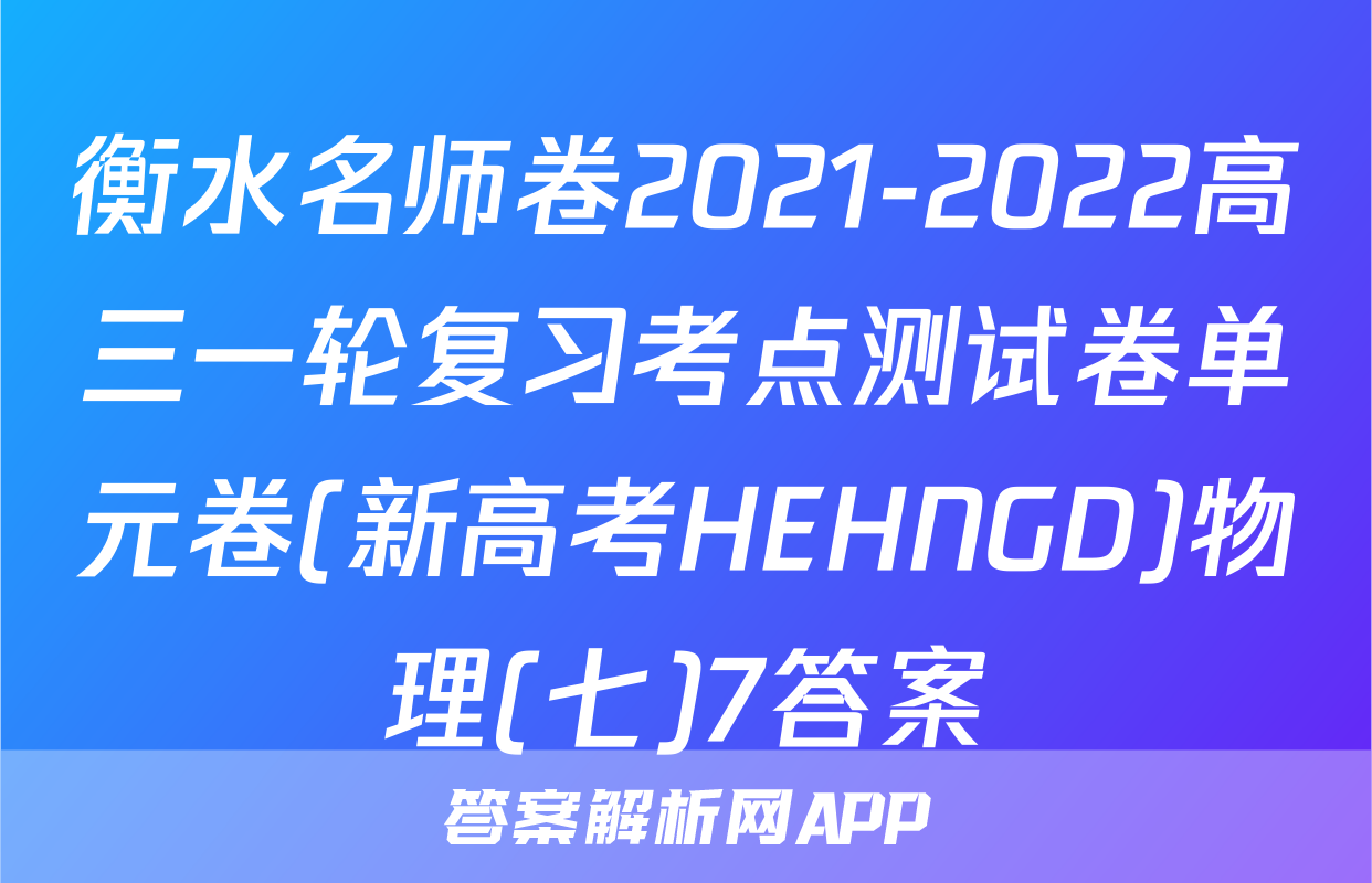 衡水名师卷2021-2022高三一轮复习考点测试卷单元卷(新高考HEHNGD)物理(七)7答案
