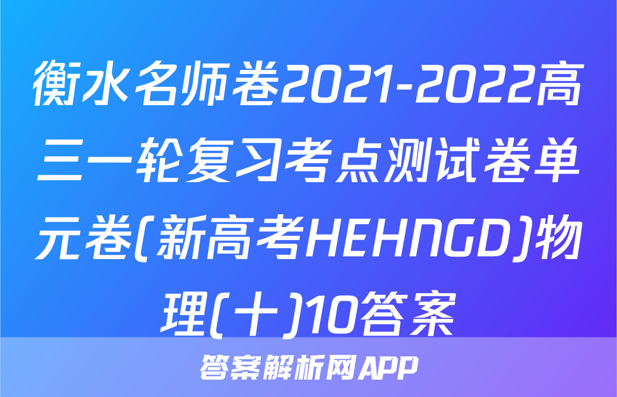 衡水名师卷2021-2022高三一轮复习考点测试卷单元卷(新高考HEHNGD)物理(十)10答案