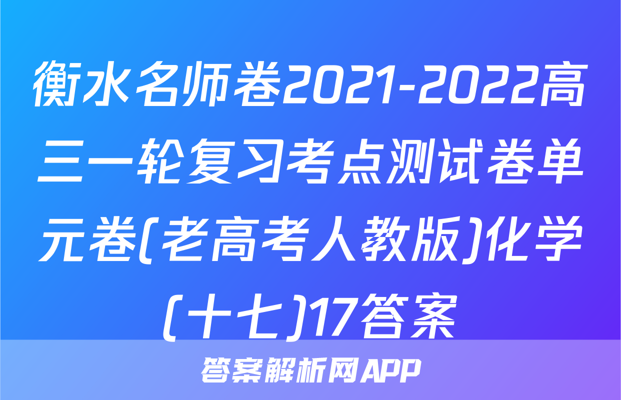 衡水名师卷2021-2022高三一轮复习考点测试卷单元卷(老高考人教版)化学(十七)17答案