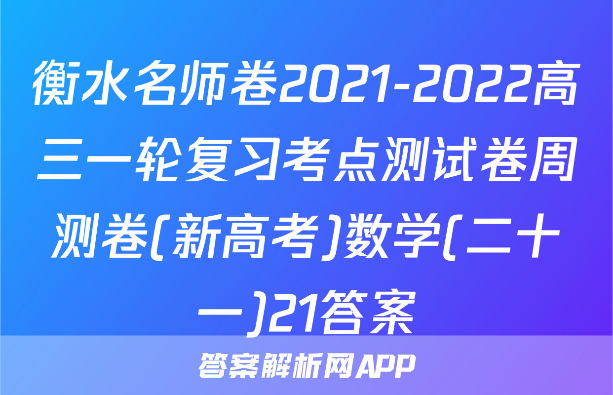 衡水名师卷2021-2022高三一轮复习考点测试卷周测卷(新高考)数学(二十一)21答案