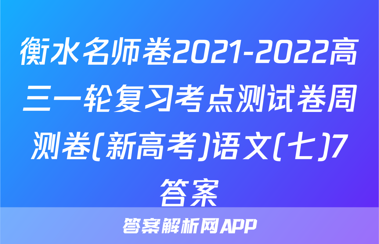 衡水名师卷2021-2022高三一轮复习考点测试卷周测卷(新高考)语文(七)7答案