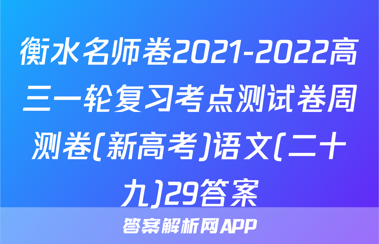 衡水名师卷2021-2022高三一轮复习考点测试卷周测卷(新高考)语文(二十九)29答案