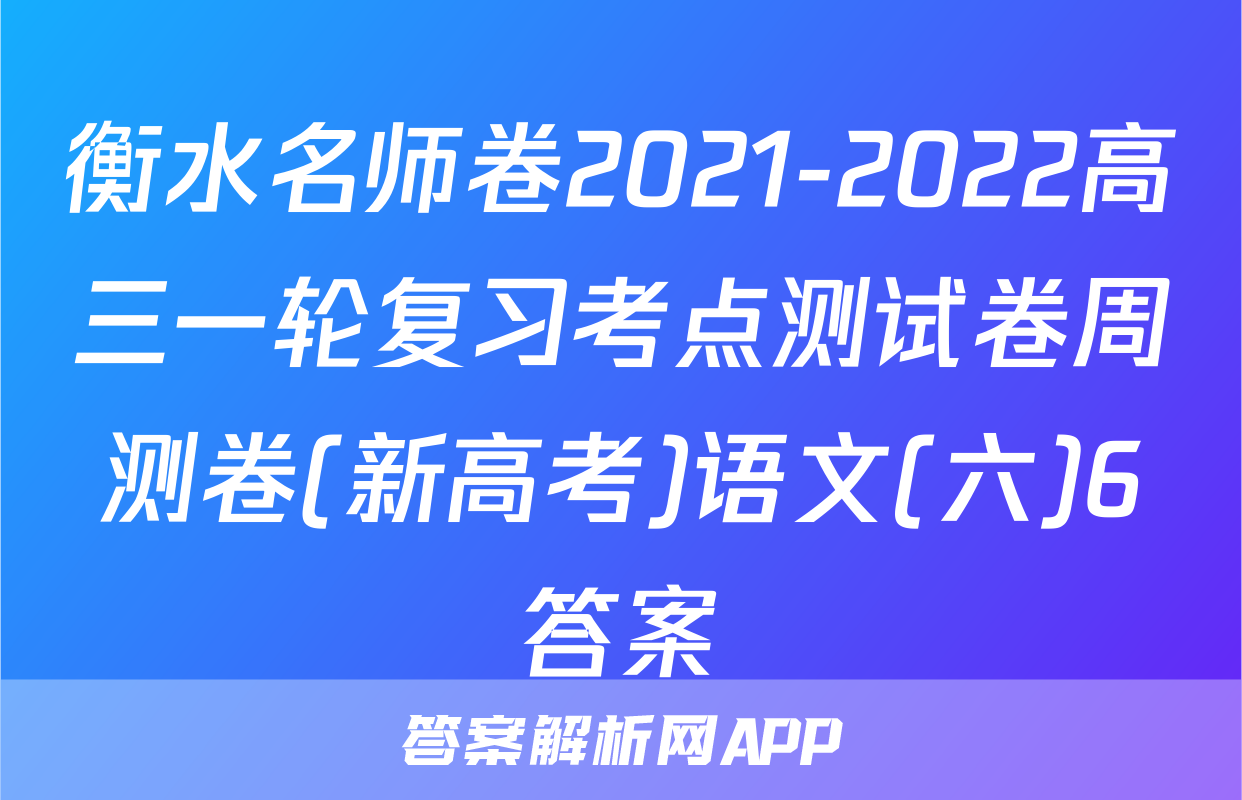 衡水名师卷2021-2022高三一轮复习考点测试卷周测卷(新高考)语文(六)6答案
