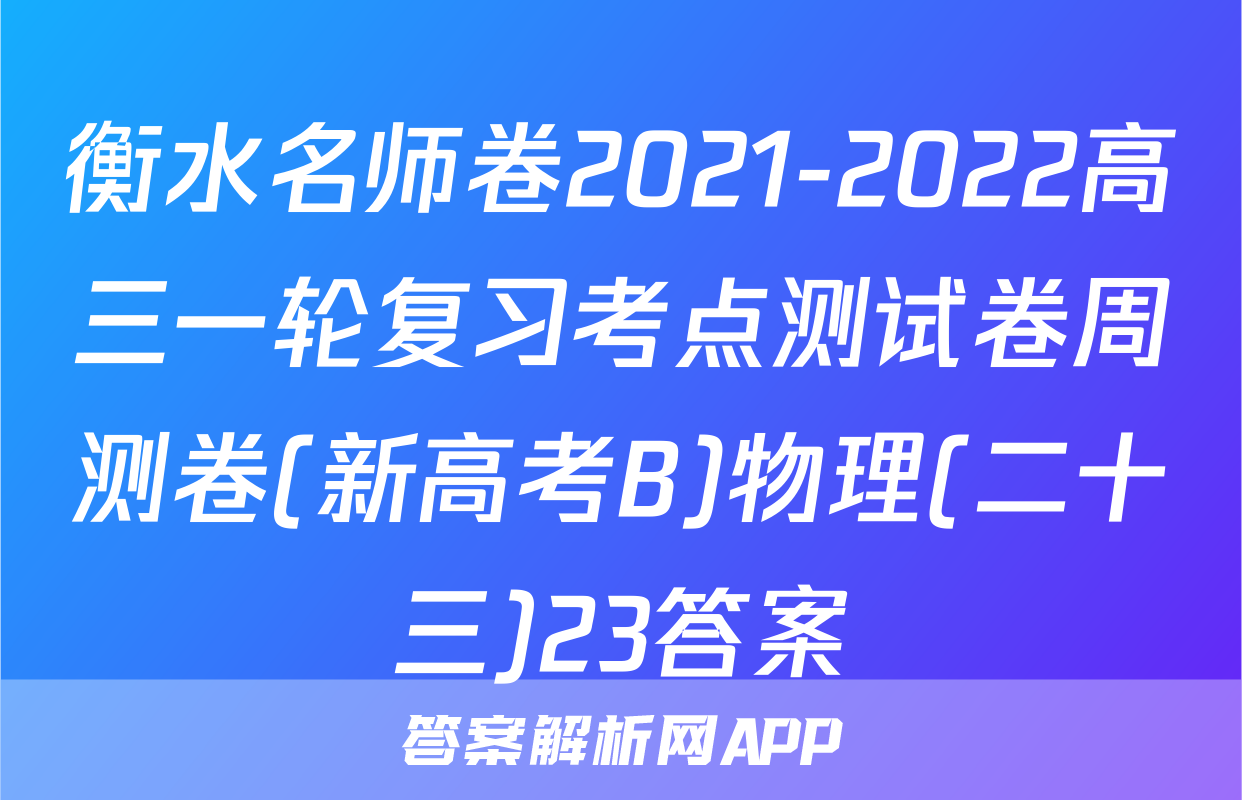 衡水名师卷2021-2022高三一轮复习考点测试卷周测卷(新高考B)物理(二十三)23答案
