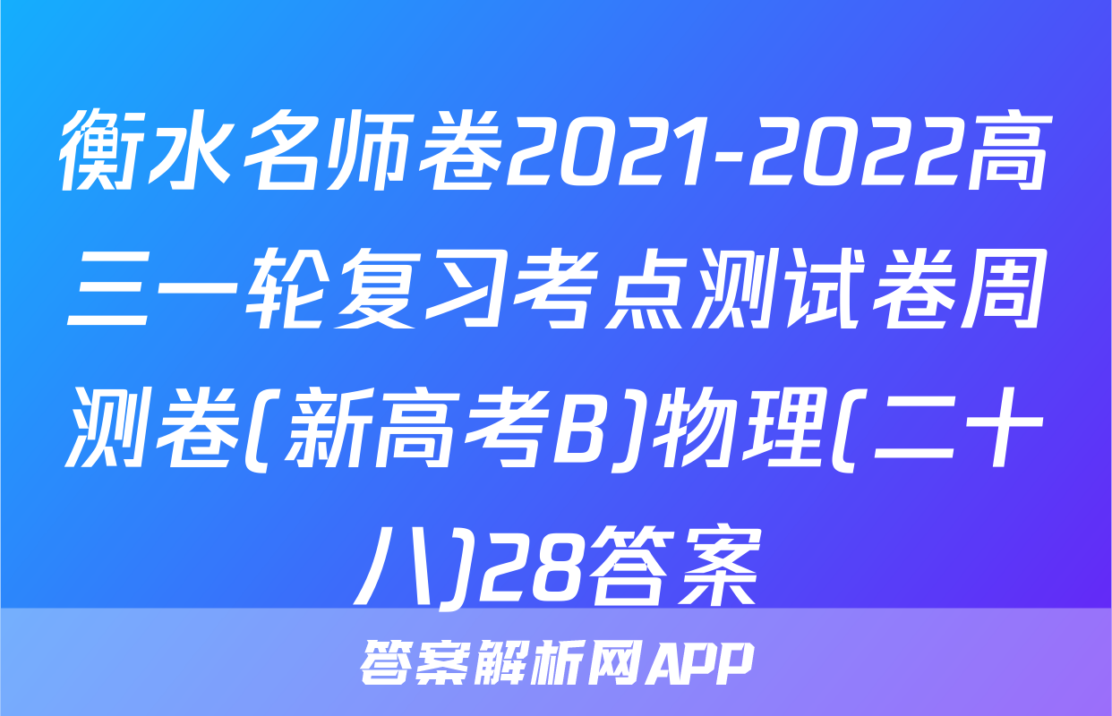 衡水名师卷2021-2022高三一轮复习考点测试卷周测卷(新高考B)物理(二十八)28答案