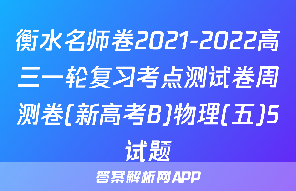 衡水名师卷2021-2022高三一轮复习考点测试卷周测卷(新高考B)物理(五)5试题