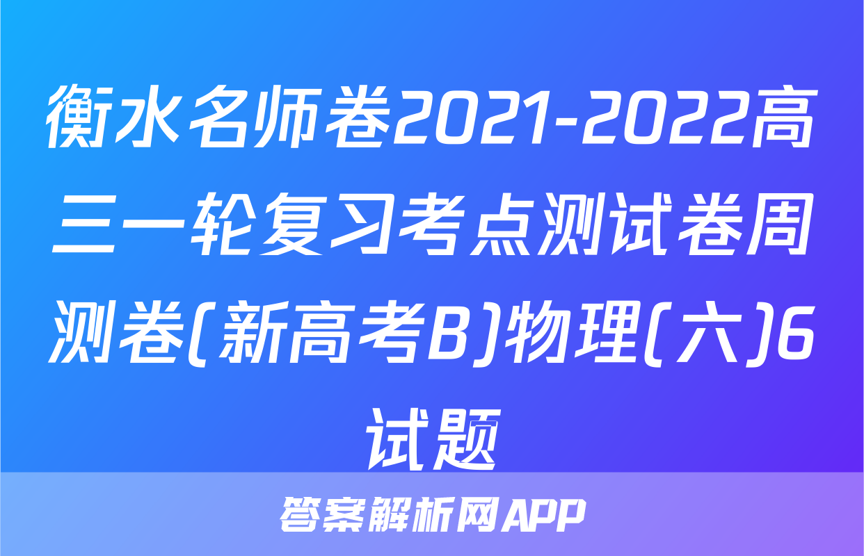 衡水名师卷2021-2022高三一轮复习考点测试卷周测卷(新高考B)物理(六)6试题
