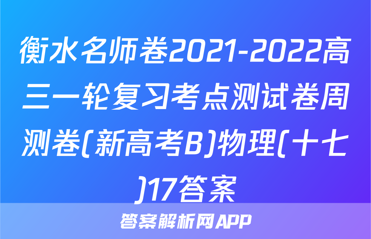 衡水名师卷2021-2022高三一轮复习考点测试卷周测卷(新高考B)物理(十七)17答案