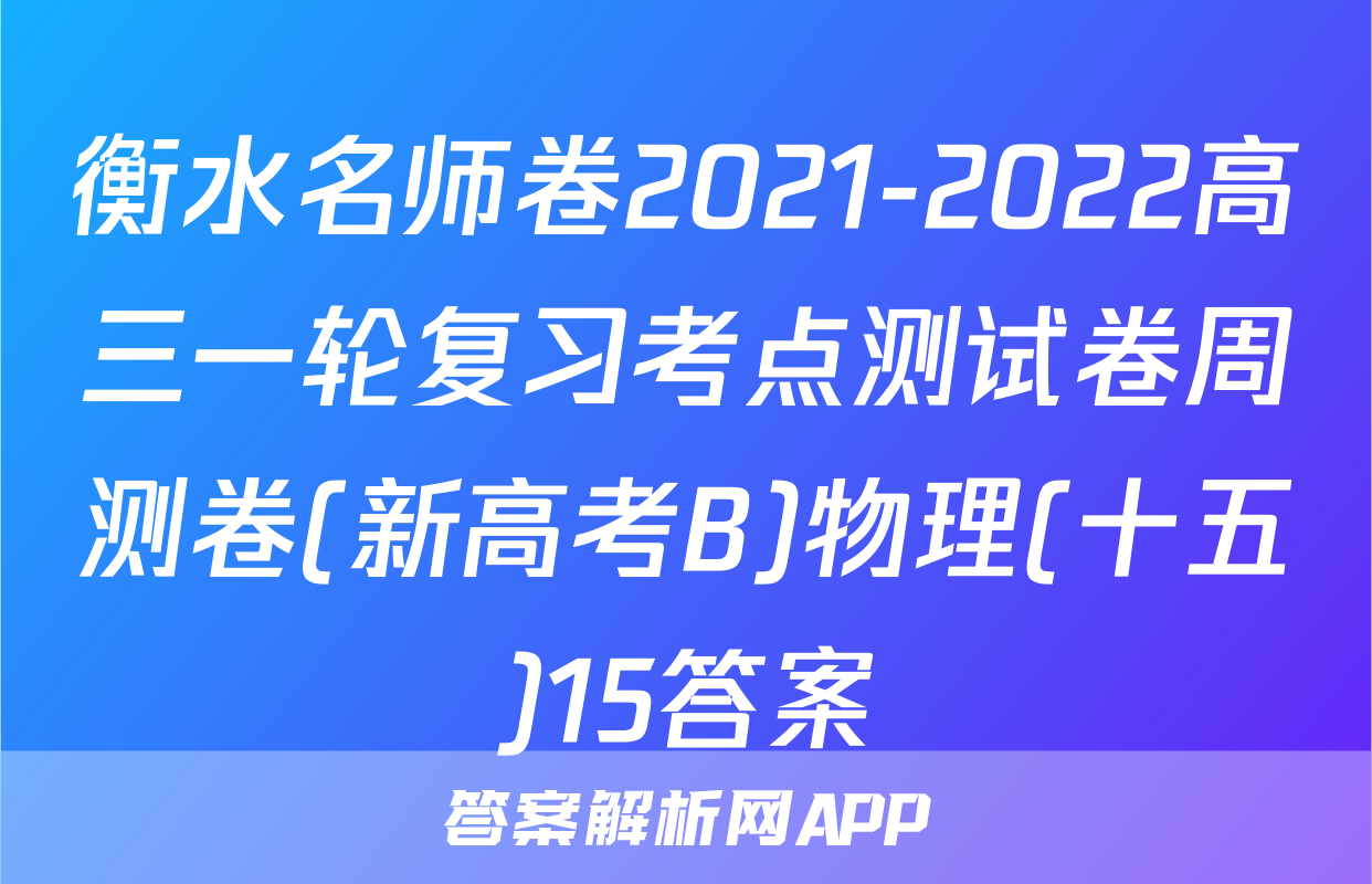 衡水名师卷2021-2022高三一轮复习考点测试卷周测卷(新高考B)物理(十五)15答案