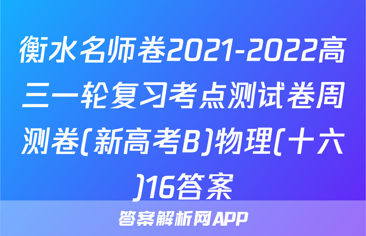 衡水名师卷2021-2022高三一轮复习考点测试卷周测卷(新高考B)物理(十六)16答案