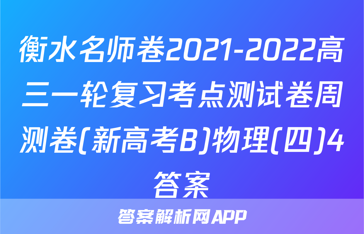 衡水名师卷2021-2022高三一轮复习考点测试卷周测卷(新高考B)物理(四)4答案