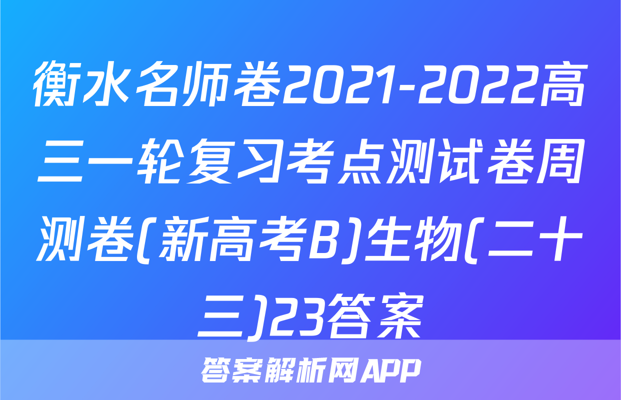 衡水名师卷2021-2022高三一轮复习考点测试卷周测卷(新高考B)生物(二十三)23答案