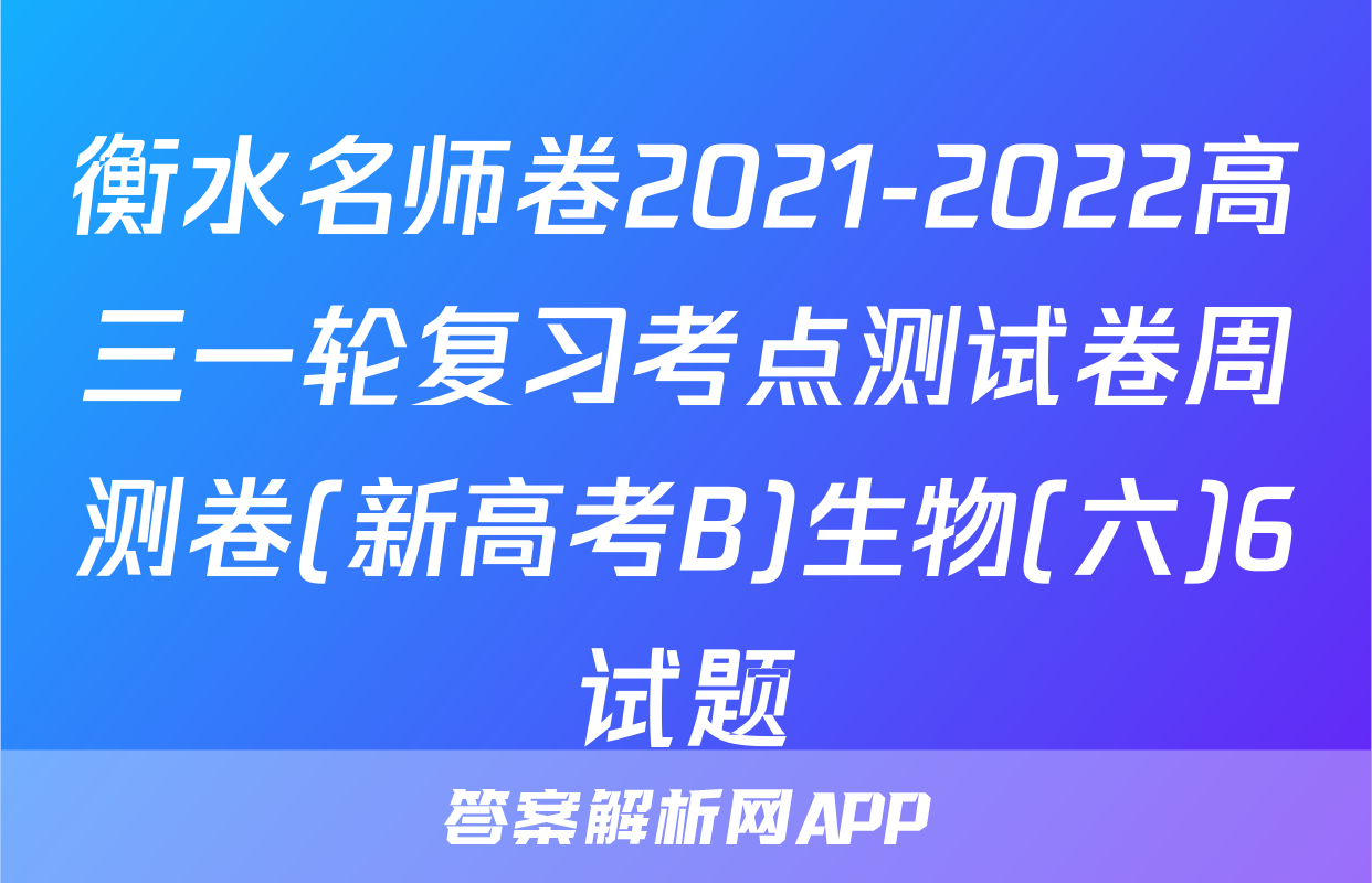 衡水名师卷2021-2022高三一轮复习考点测试卷周测卷(新高考B)生物(六)6试题