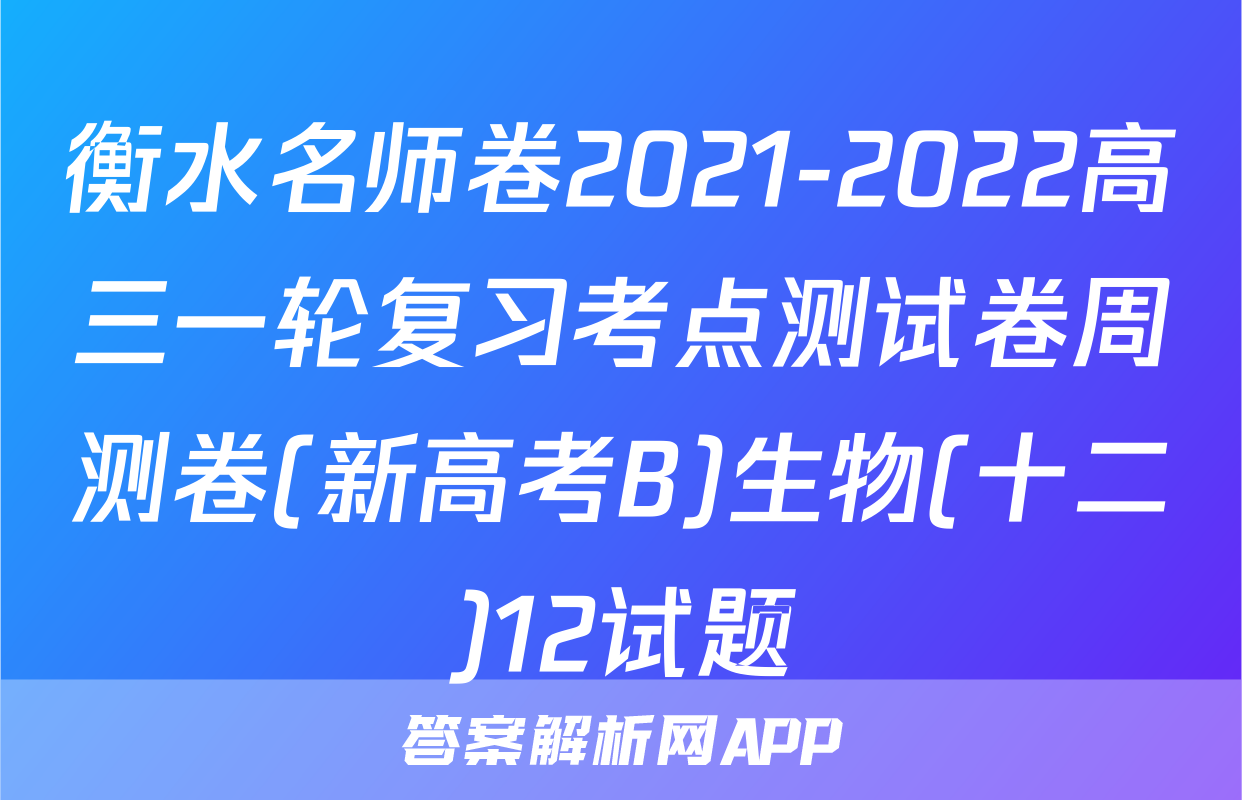 衡水名师卷2021-2022高三一轮复习考点测试卷周测卷(新高考B)生物(十二)12试题