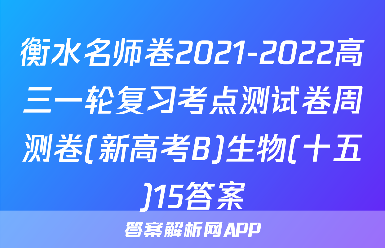 衡水名师卷2021-2022高三一轮复习考点测试卷周测卷(新高考B)生物(十五)15答案