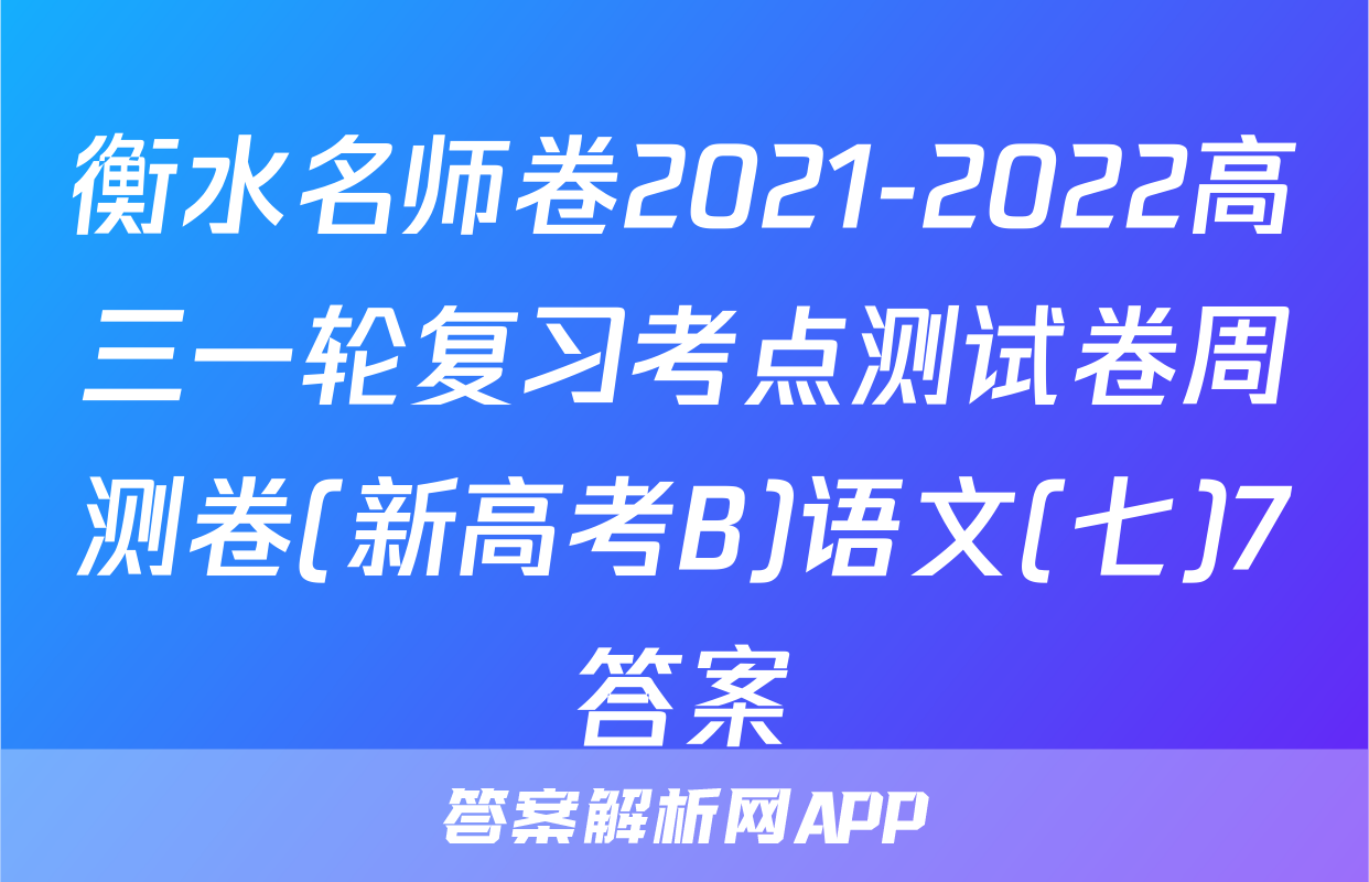 衡水名师卷2021-2022高三一轮复习考点测试卷周测卷(新高考B)语文(七)7答案