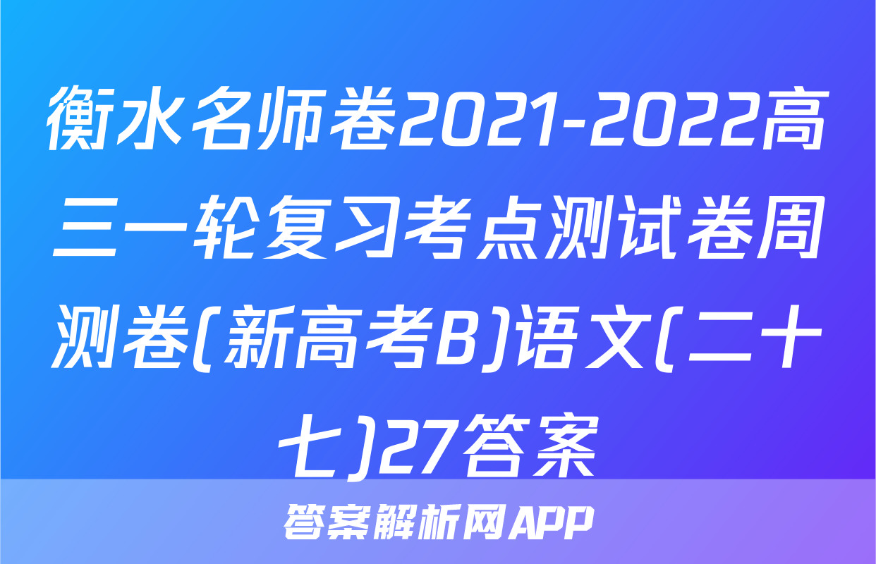衡水名师卷2021-2022高三一轮复习考点测试卷周测卷(新高考B)语文(二十七)27答案