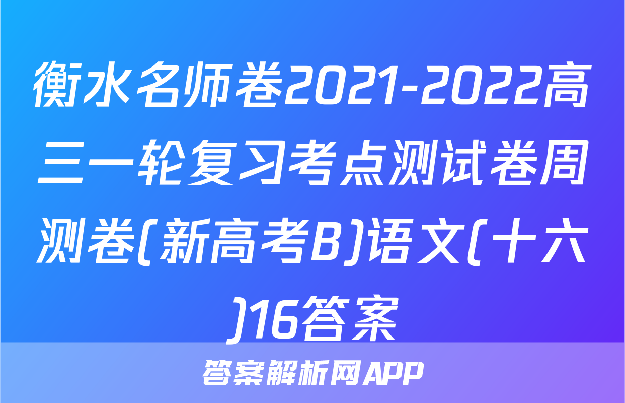 衡水名师卷2021-2022高三一轮复习考点测试卷周测卷(新高考B)语文(十六)16答案
