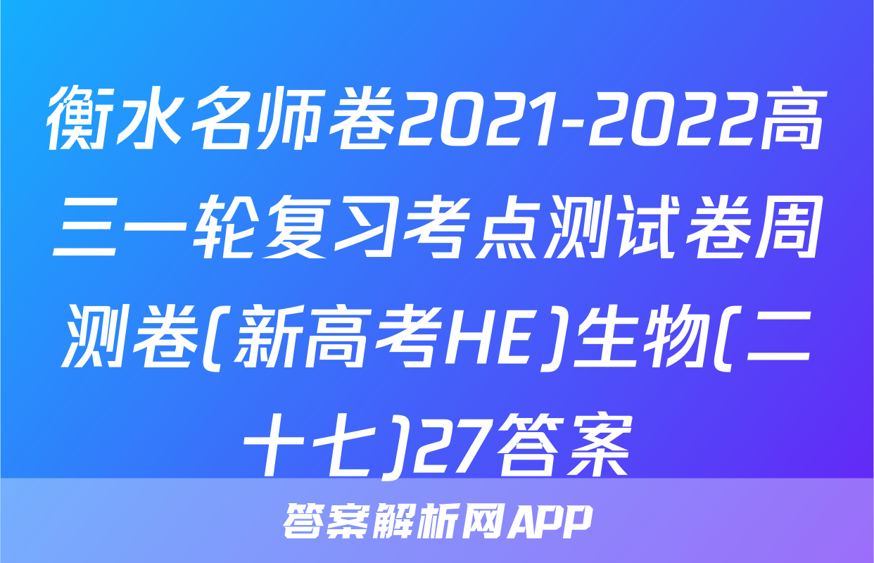衡水名师卷2021-2022高三一轮复习考点测试卷周测卷(新高考HE)生物(二十七)27答案