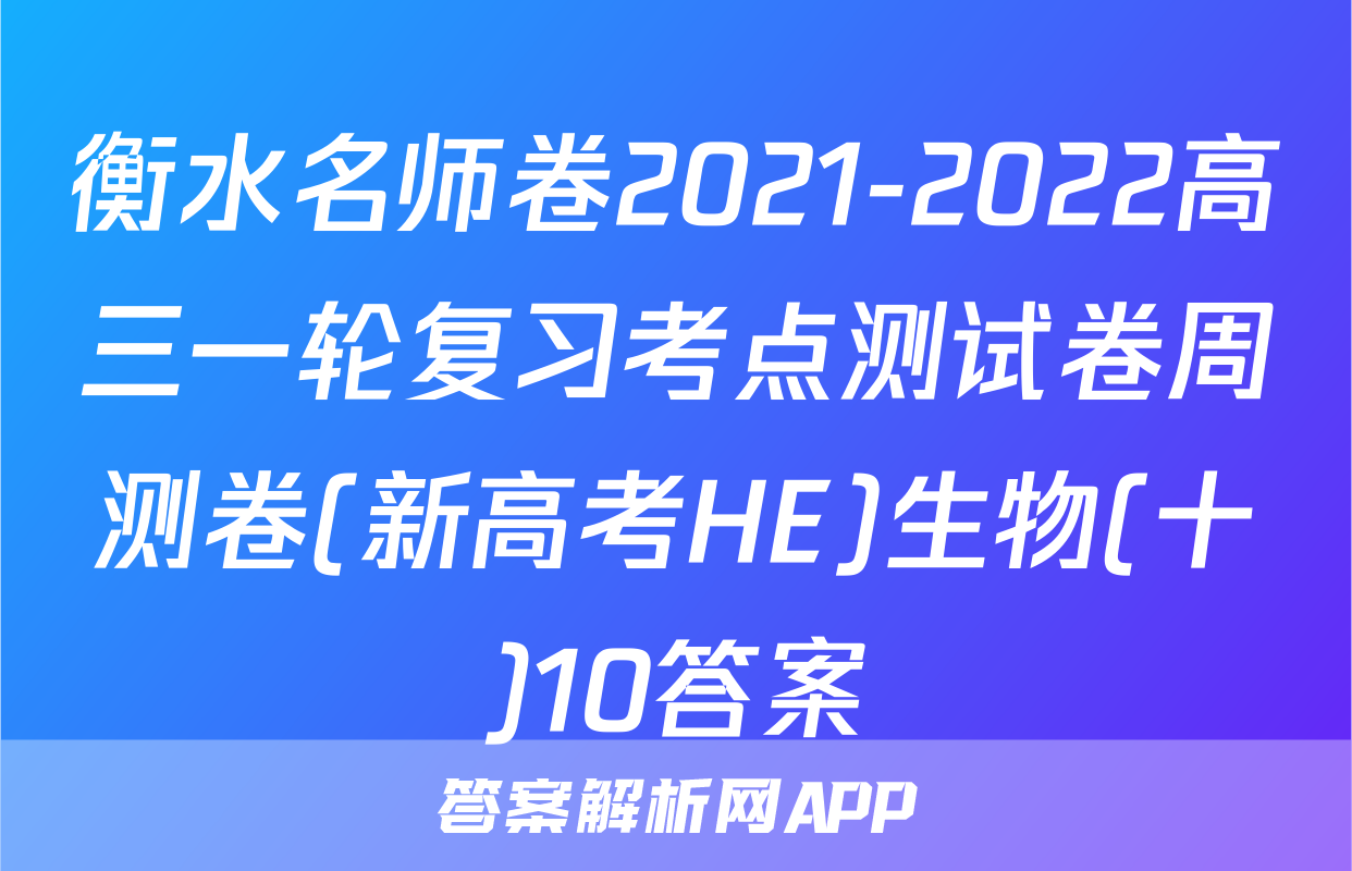 衡水名师卷2021-2022高三一轮复习考点测试卷周测卷(新高考HE)生物(十)10答案