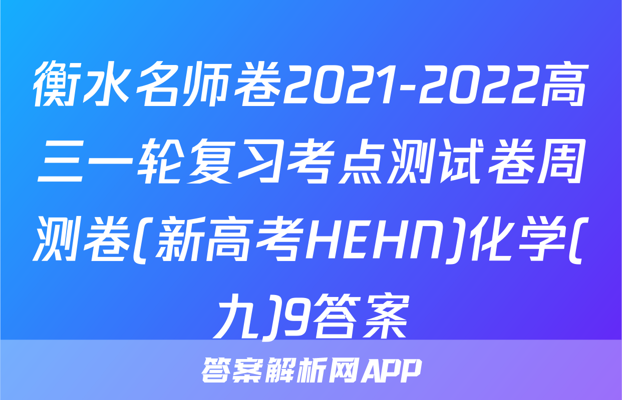 衡水名师卷2021-2022高三一轮复习考点测试卷周测卷(新高考HEHN)化学(九)9答案