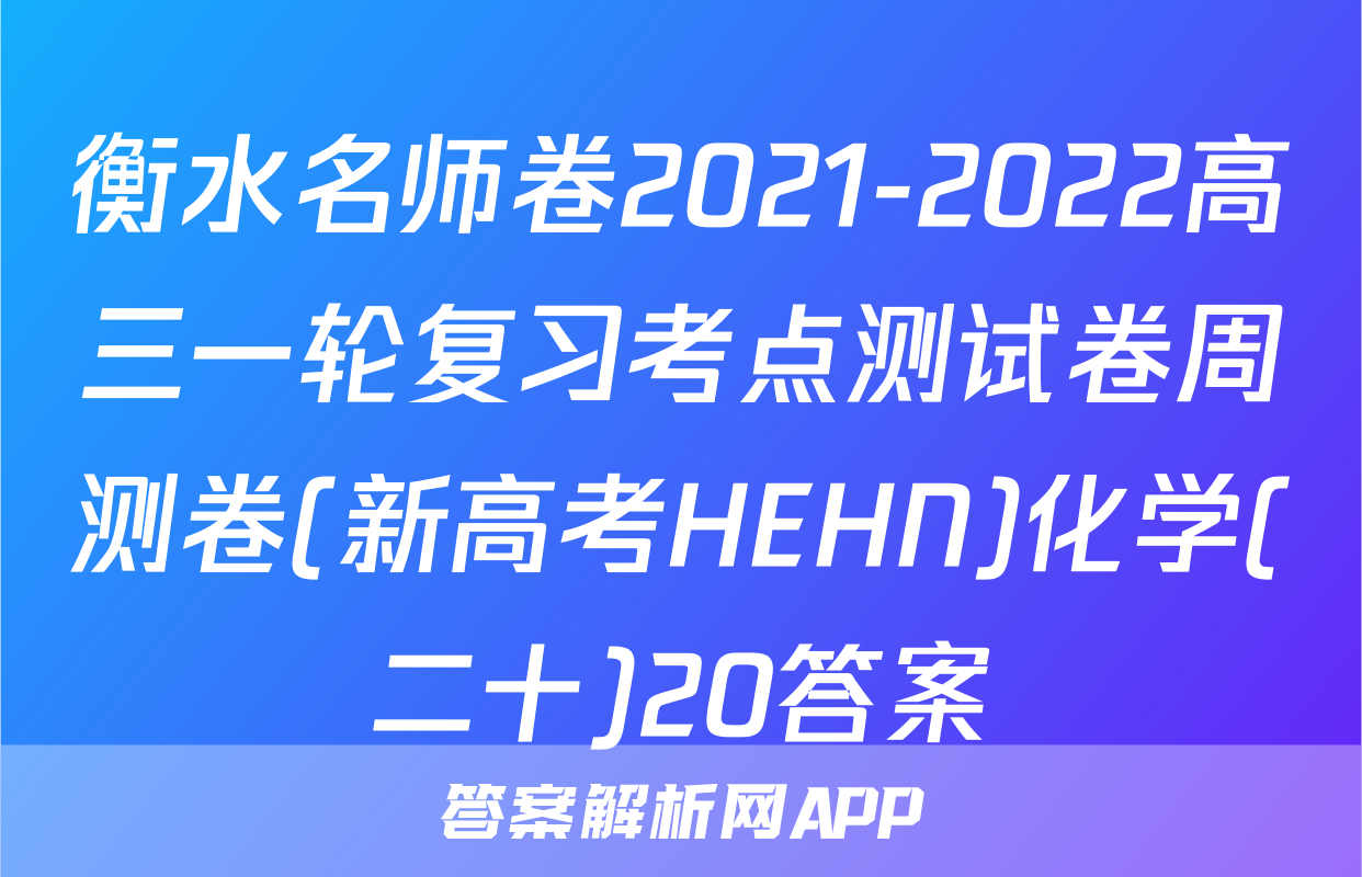 衡水名师卷2021-2022高三一轮复习考点测试卷周测卷(新高考HEHN)化学(二十)20答案