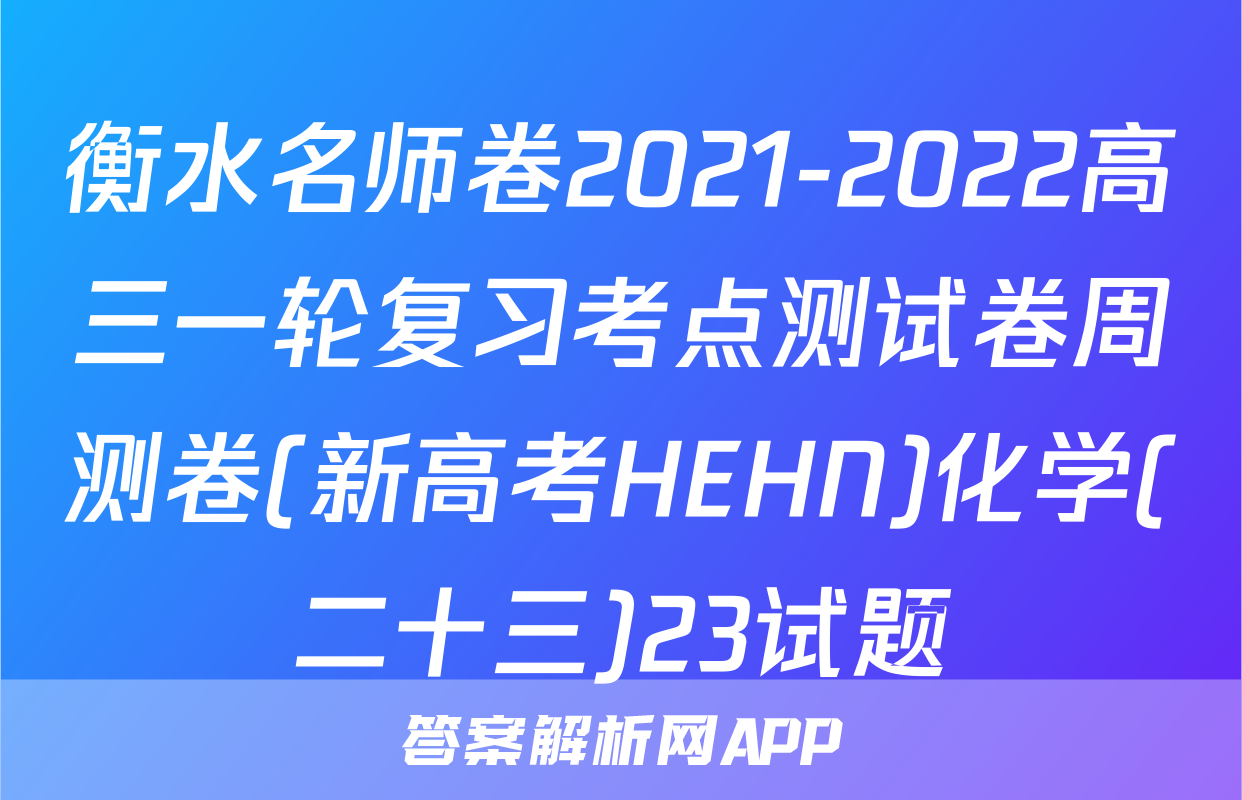 衡水名师卷2021-2022高三一轮复习考点测试卷周测卷(新高考HEHN)化学(二十三)23试题