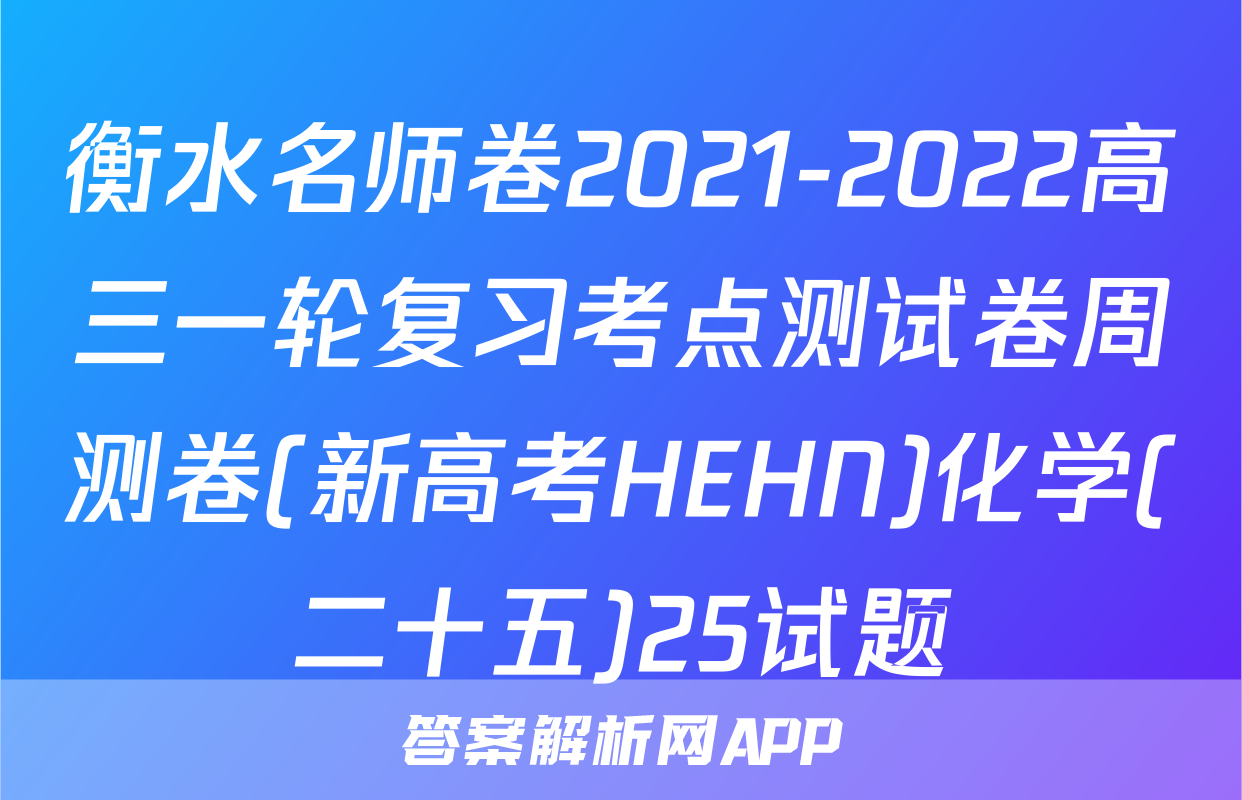 衡水名师卷2021-2022高三一轮复习考点测试卷周测卷(新高考HEHN)化学(二十五)25试题